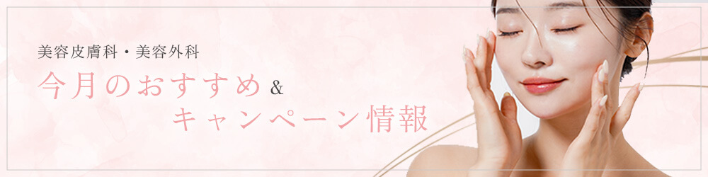 美容皮膚科・美容外科 今月のおすすめ＆キャンペーン情報