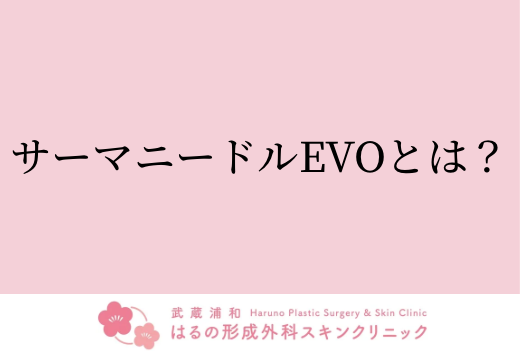 サーマニードルEVOとは？毛穴・小じわ・ニキビ跡・肝斑にも効果的【武蔵浦和】